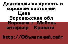 Двухспальная кровать,в хорошем состоянии › Цена ­ 4 000 - Воронежская обл., Воронеж г. Мебель, интерьер » Кровати   